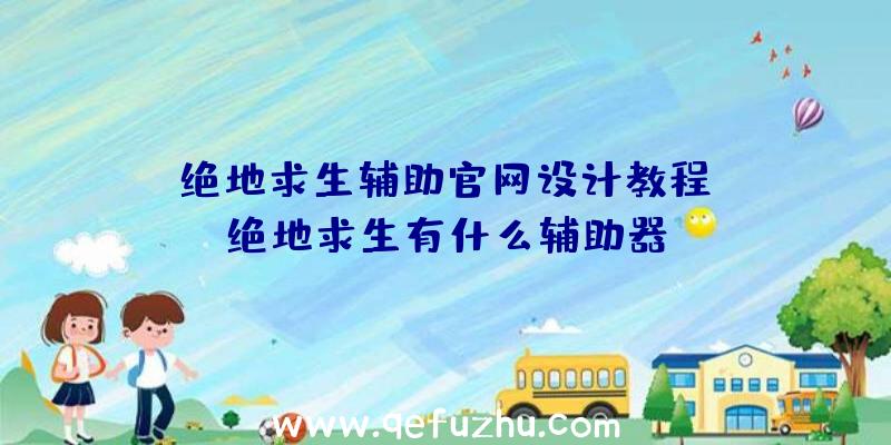 「绝地求生辅助官网设计教程」|绝地求生有什么辅助器